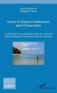 Title: Enjeux et risques à l'adolescence dans l'Océan Indien: Le phénomène du suicide dans les îles de La Réunion, Maurice, Mayotte, à Pondichéry, Paris et sa banlieue, Author: Brigitte Tison