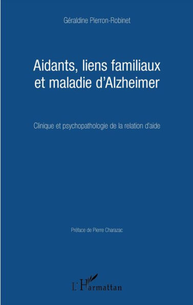 Aidants, liens familiaux et maladie d'Alzheimer: Clinique et psychopathologie de la relation d'aide
