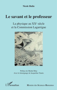 Title: Le savant et le professeur: La physique au XX e siècle et la Commission Lagarrigue, Author: Nicole Hulin