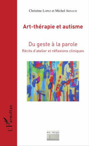 Title: Art-thérapie et autisme: Du geste à la parole - Récits d'atelier et réflexions cliniques, Author: Michel Arnaud