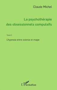 Title: La psychothérapie des obsessionnels compulsifs - Tome 2: L'hypnose entre science et magie, Author: Claude Michel