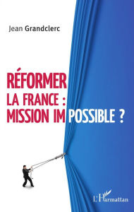 Title: Réformer la France : mission impossible ?, Author: Jean Grandclerc