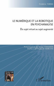 Title: Le numérique et la robotique en psychanalyse: Du sujet virtuel au sujet augmenté, Author: Frédéric Tordo
