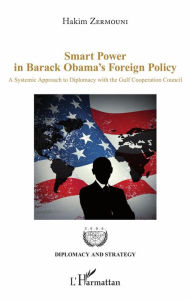 Title: Smart Power in Barack Obama's Foreign Policy: A Systemic Approach to Diplomacy with the Gulf Cooperation Council, Author: Hakim Zermouni