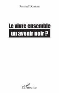 Title: Le vivre ensemble: Un avenir noir ?, Author: Renaud Dumont
