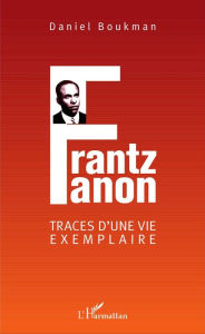 Title: Frantz Fanon: Traces d'une vie exemplaire, Author: Daniel Boukman