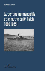 Title: L'Argentine germanophile et le mythe du IVe Reich (1880-1955), Author: Jean-Pierre Blancpain