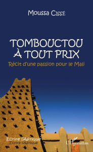 Title: Tombouctou à tout prix: Récit dune passion pour le Mali, Author: Moussa Cissé