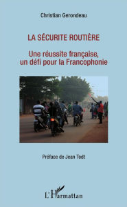 Title: La sécurité routière: Une réussite française, un défi pour la Francophonie, Author: Christian Gerondeau