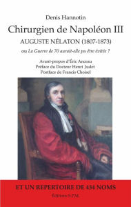 Title: Chirurgien de Napoléon III: Auguste Nélaton (1807-1873) ou La Guerre de 70 aurait-elle pu être évitée ?, Author: Denis Hannotin