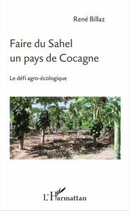 Title: Faire du Sahel un pays de Cocagne: Le défi agro-écologique, Author: René Billaz