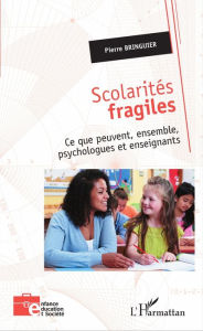 Title: Scolarités fragiles: Ce que peuvent, ensemble, psychologues et enseignants, Author: Pierre Bringuier