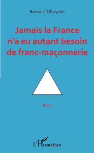 Title: Jamais la France n'a eu autant besoin de franc-maçonnerie: Essai, Author: Bernard Ollagnier