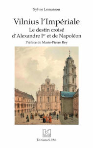 Title: Vilnius l'Impériale: Le destin croisé d'Alexandre Ier et de Napoléon, Author: Sylvie Lemasson