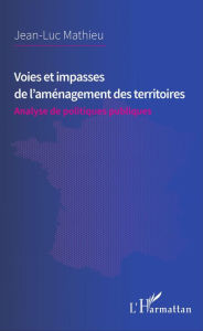 Title: Voies et impasses de l'aménagement des territoires: Analyse de politiques publiques, Author: Jean-Luc Mathieu