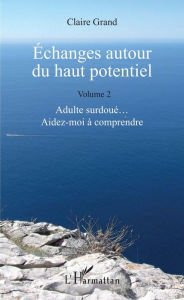 Title: Échanges autour du haut potentiel: (Volume 2) - Adulte surdoué... Aidez-moi à comprendre, Author: Claire Grand