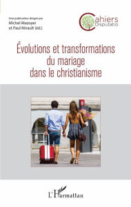 Title: Evolutions et transformations du mariage dans le christianisme, Author: Paul Mirault