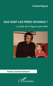 Title: Que sont les pères devenus ?: La perte de la figure paternelle, Author: Colette Rigaud