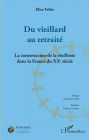 Du vieillard au retraité: La construction de la vieillesse dans la France du XXème siècle