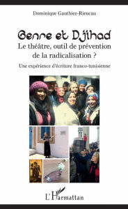 Title: Genre et Djihad: Le théâtre, outil de prévention de la radicalisation? - Une expérience d'écriture franco-tunisienne, Author: Dominique Gauthiez-Rieucau