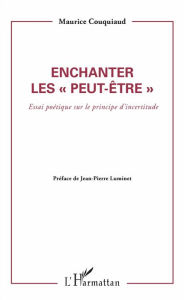 Title: Enchanter les peut être: Essai poétique sur le principe d'incertitude, Author: Maurice Couquiaud