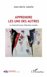 Title: Apprendre les uns des autres: La réciprocité source d'éducation mutuelle, Author: Jean-Marie Labelle