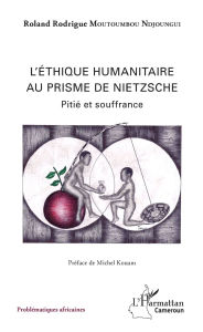 Title: Ethique humanitaire au prisme de Nietzsche (L'): Pitié et souffrance, Author: Roland Rodrigue MOUTOUMBOU NDJOUNGGUI