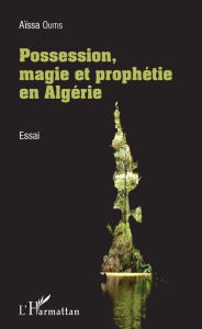 Title: Possession, magie et prophétie en Algérie: Essai, Author: Aïssa Ouitis