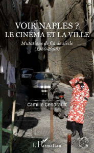 Title: Voir Naples ?: Le cinéma et la ville - Mutations de fin de siècle (1980-1998), Author: Camille Gendrault