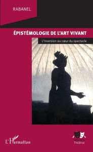 Title: Epistémologie de l'art vivant: L'inversion au coeur du spectacle, Author: Rabanel