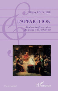 Title: L'apparition: Essai sur les effets et enjeux du théâtre et de l'art lyrique, Author: Olivier Rouvière