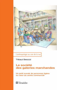 Title: La société des galeries marchandes: Un petit monde de personnes âgées au cour du centre commercial, Author: Thibaut Besozzi