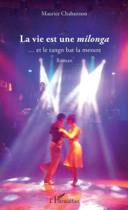 Title: La vie est une <i>milonga</i>: ... et le tango bat la mesure - Roman, Author: Maurice Chabannon