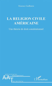 Title: La religion civile américaine: Une théorie de droit constitutionnel, Author: Maxence Guillemin