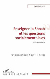 Title: Enseigner la Shoah et les questions socialement vives: Risques et défis - Paroles de professeurs de collège et de lycée, Author: Patricia Drahi