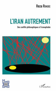 Title: L'Iran autrement: Des conflits philosophiques à l'iconophobie, Author: Reza Rokoee