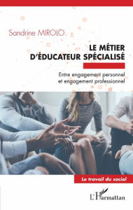 Title: Le métier d'éducateur spécialisé: Entre engagement personnel et engagement professionnel, Author: Sandrine Mirolo