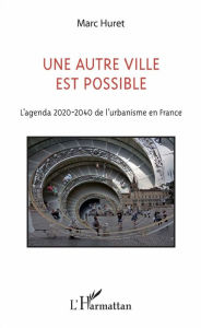 Title: Une autre ville est possible: L'agenda 2020-2040 de l'urbanisme en France, Author: Marc Huret