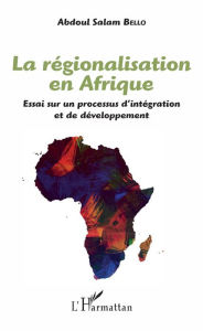 Title: La régionalisation en Afrique: Essai sur un processus d'intégration et de développement, Author: Abdoul Salam Bello