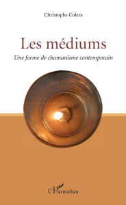 Title: Les médiums: Une forme de chamanisme contemporain, Author: Christophe Colera