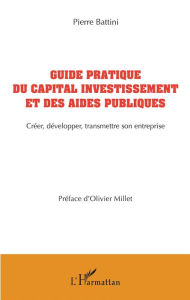 Title: Guide pratique du capital investissement et des aides publiques: Créer, développer, transmettre son entreprise, Author: Pierre Battini