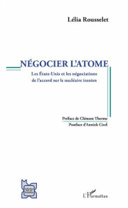 Title: Négocier l'atome: Les Etats-Unis et les négociations de l'accord sur le nucléaire iranien, Author: Lélia Rousselet