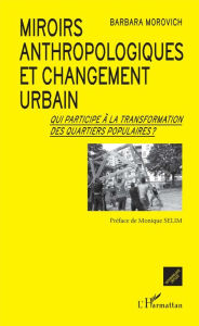 Title: Miroirs anthropologiques et changement urbain: Qui participe à la transformation des quartiers populaires ?, Author: Barbara Morovich
