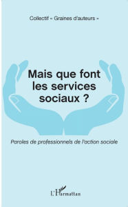 Title: Mais que font les services sociaux ?: Paroles de professionnels de l'action sociale, Author: Editions L'Harmattan