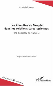 Title: Les Alaouites de Turquie dans les relations turco-syriennes: Une diplomatie de résilience, Author: Aghiad Ghanem