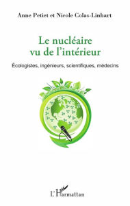 Title: Le nucléaire vu de l'intérieur: Écologistes, ingénieurs, scientifiques, médecins, Author: Anne Petiet