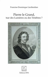 Title: Pierre Le Grand: Tsar des Lumières ou des Ténèbres, Author: Francine Dominique Liechtenhan