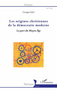 Title: Les origines chrétiennes de la démocratie moderne: La part du Moyen - Âge, Author: Georges Jehel