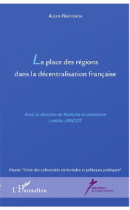 Title: La place des régions dans la décentralisation française, Author: Alexis Niepceron