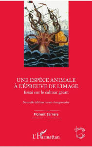 Title: Une espèce animale à l'épreuve de l'image: Essai sur le calmar géant - Nouvelle édition revue et augmentée, Author: Florent Barrère